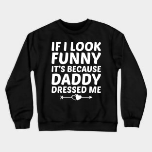 If I look funny it's because daddy dressed me Crewneck Sweatshirt